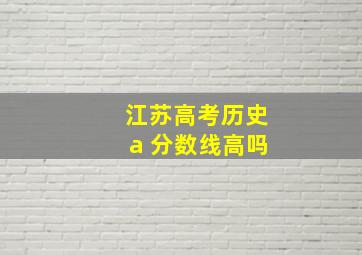 江苏高考历史a 分数线高吗